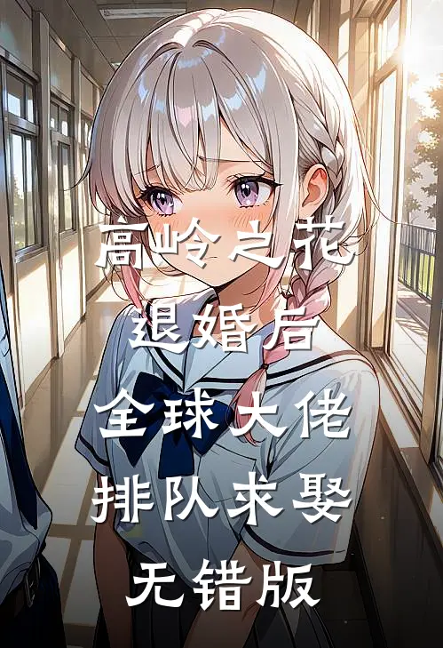 高岭之花退婚后，全球大佬排队求娶无错版
