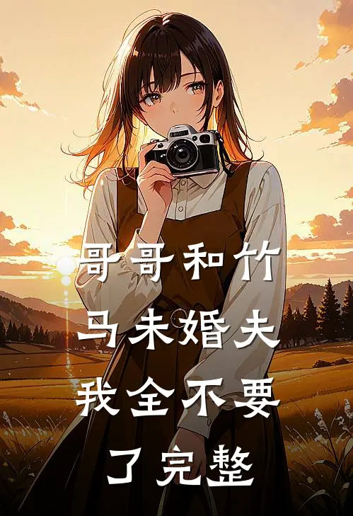 哥哥和竹马未婚夫，我全不要了完整