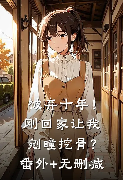 被弃十年！刚回家让我剜瞳挖骨？番外+无删减