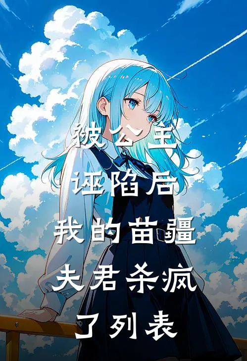 被公主诬陷后，我的苗疆夫君杀疯了列表