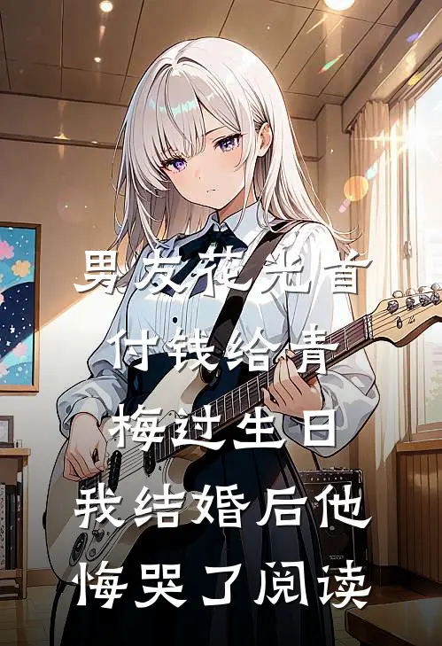 男友花光首付钱给青梅过生日，我结婚后他悔哭了阅读