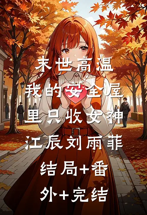 末世高温：我的安全屋里只收女神江辰刘雨菲:结局+番外+完结