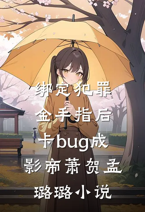绑定犯罪金手指后，卡bug成影帝萧贺孟璐璐小说