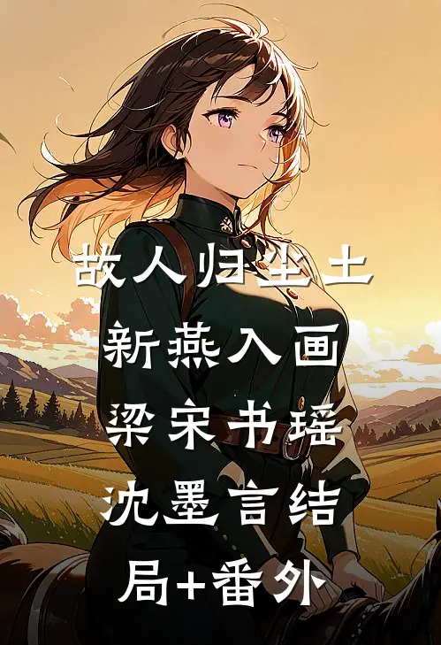 故人归尘土，新燕入画梁宋书瑶沈墨言结局+番外