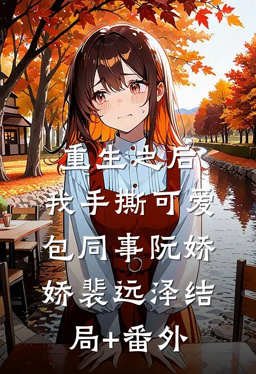 重生之后，我手撕可爱包同事阮娇娇裴远泽结局+番外
