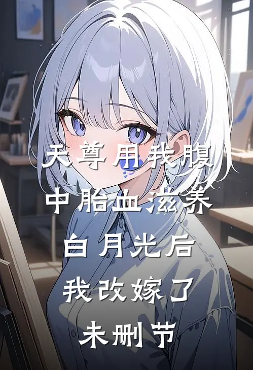天尊用我腹中胎血滋养白月光后，我改嫁了未删节