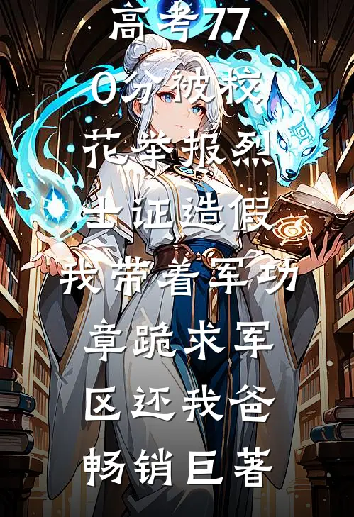 高考770分被校花举报烈士证造假，我带着军功章跪求军区还我爸畅销巨著