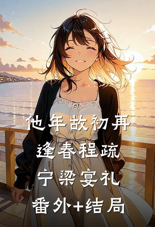 他年故初再逢春程疏宁梁宴礼:(番外)+(结局)