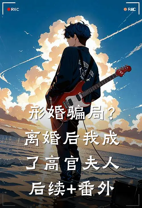 形婚骗局？离婚后我成了高官夫人后续+番外