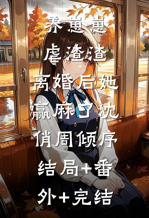 养崽崽，虐渣渣，离婚后她赢麻了沈俏周倾序:结局+番外+完结