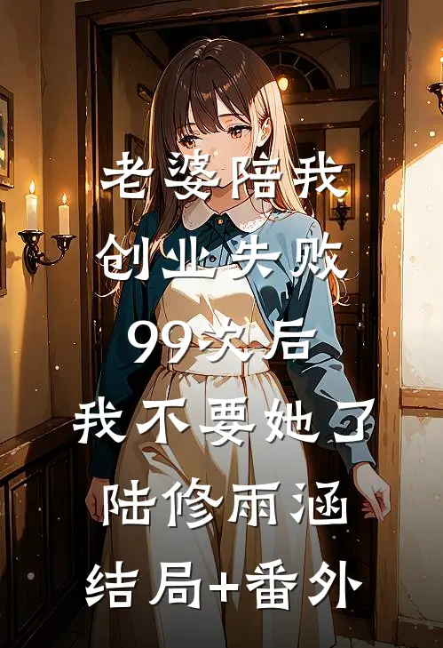 老婆陪我创业失败99次后，我不要她了陆修雨涵:结局+番外