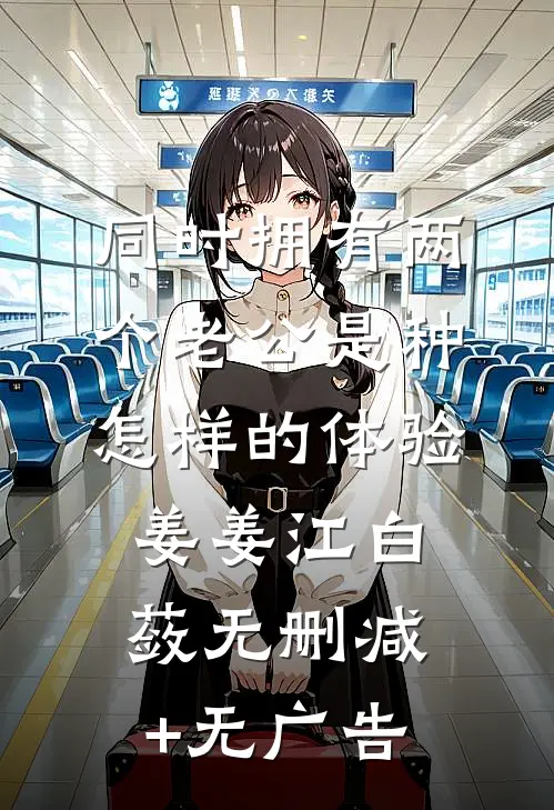 同时拥有两个老公是种怎样的体验姜姜江白蔹无删减+无广告