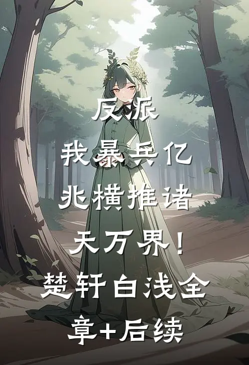 反派：我暴兵亿兆横推诸天万界！楚轩白浅:全章+后续