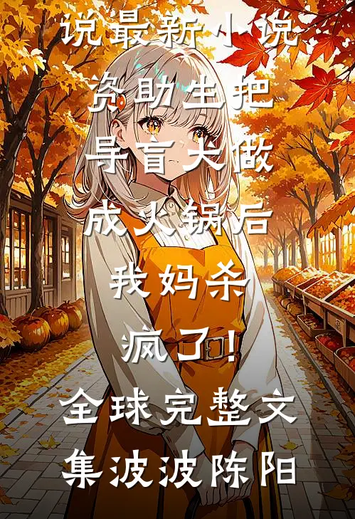 资助生把导盲犬做成火锅后，我妈杀疯了！全球完整文集
