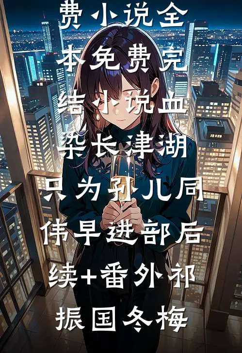 血染长津湖,只为孙儿同伟早进部后续+番外
