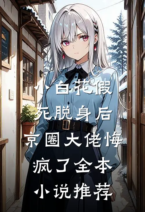 小白花假死脱身后，京圈大佬悔疯了全本小说推荐