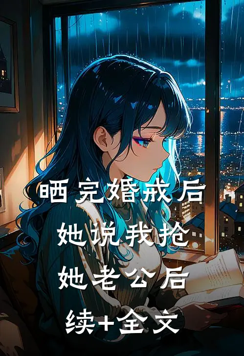 晒完婚戒后她说我抢她老公后续+全文