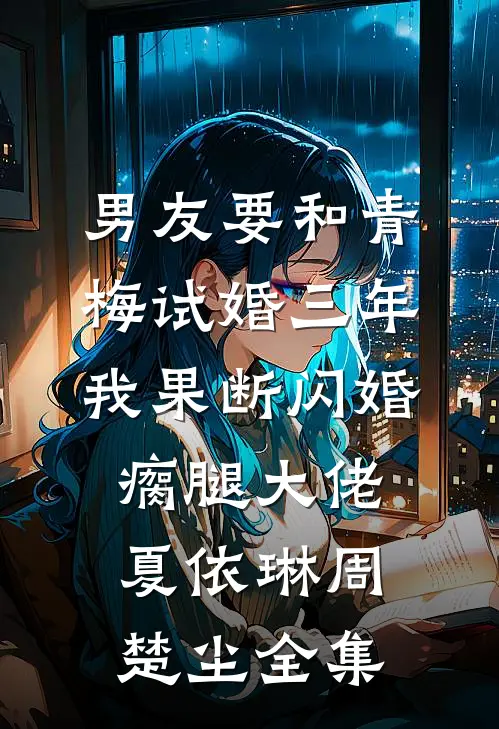 男友要和青梅试婚三年，我果断闪婚瘸腿大佬夏依琳周楚尘全集