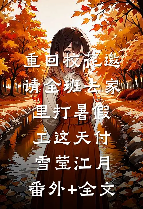 重回校花邀请全班去家里打暑假工这天付雪莹江月:(番外)+(全文)
