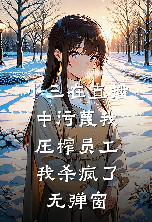 小三在直播中污蔑我压榨员工，我杀疯了无弹窗