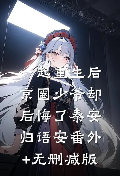 一起重生后，京圈少爷却后悔了秦安归语安番外+无删减版