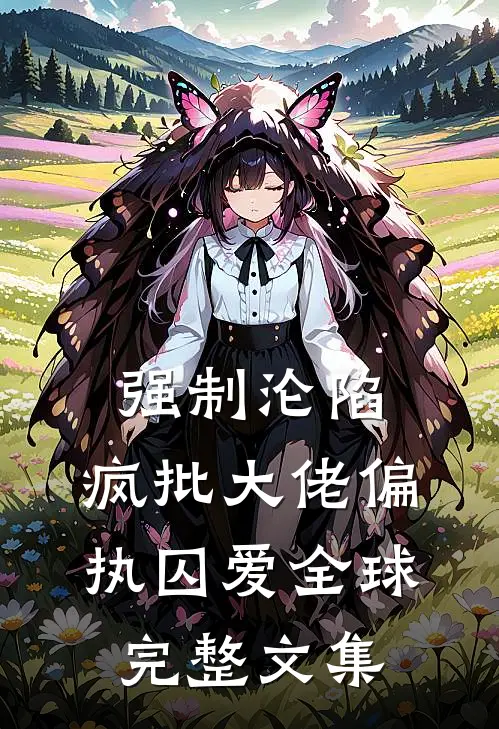 强制沦陷：疯批大佬偏执囚爱全球完整文集