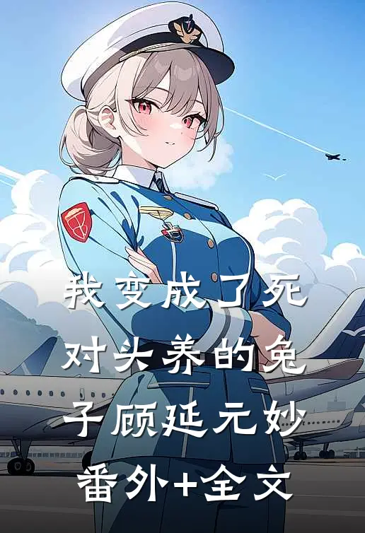 我变成了死对头养的兔子顾延元妙:(番外)+(全文)