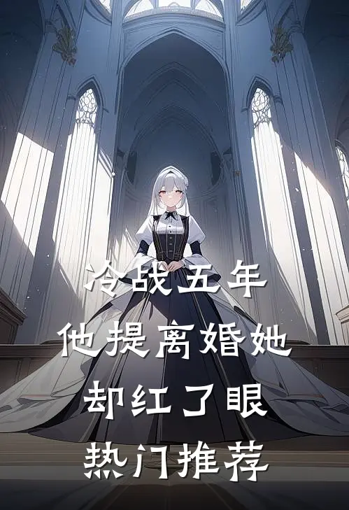 冷战五年，他提离婚她却红了眼热门推荐