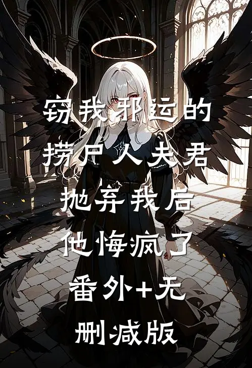 窃我邪运的捞尸人夫君抛弃我后，他悔疯了番外+无删减版