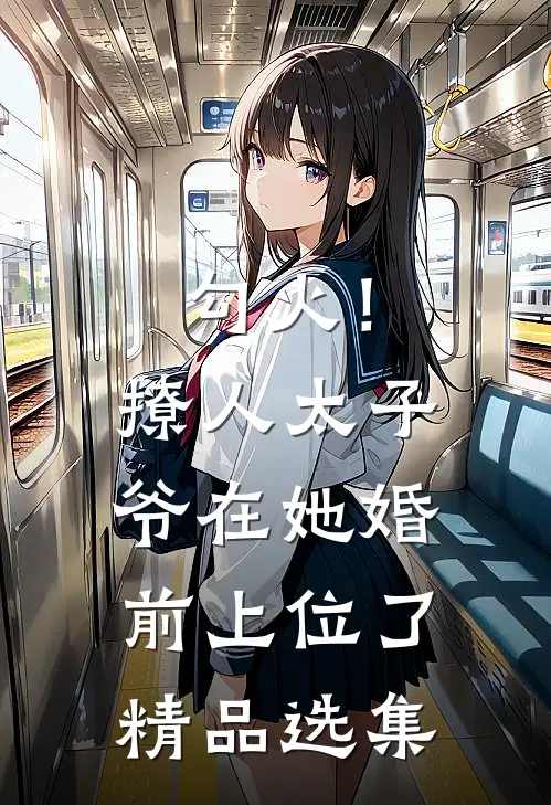 勾火！撩人太子爷在她婚前上位了精品选集