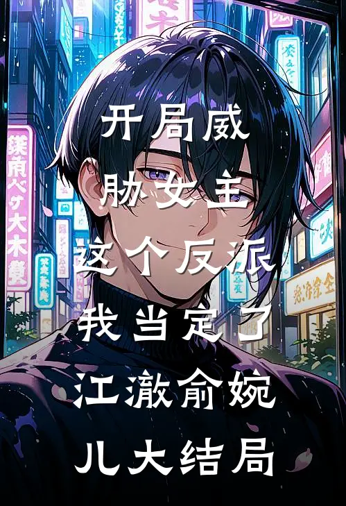 开局威胁女主，这个反派我当定了江澈俞婉儿大结局