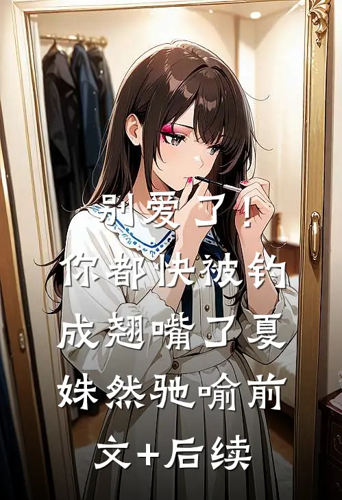 别爱了！你都快被钓成翘嘴了夏姝然驰喻:前文+后续