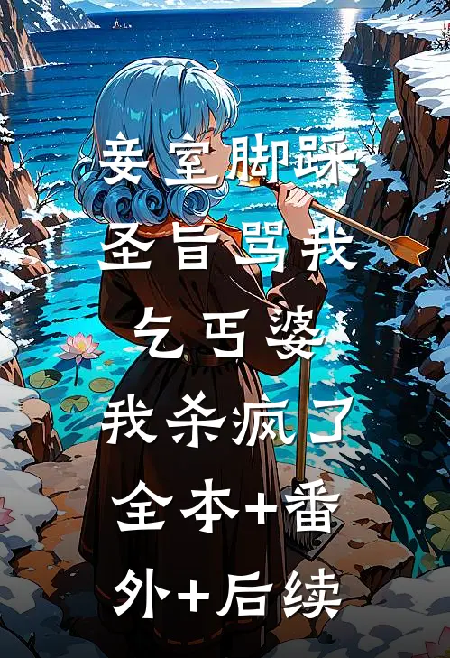 妾室脚踩圣旨骂我乞丐婆，我杀疯了:全本+番外+后续