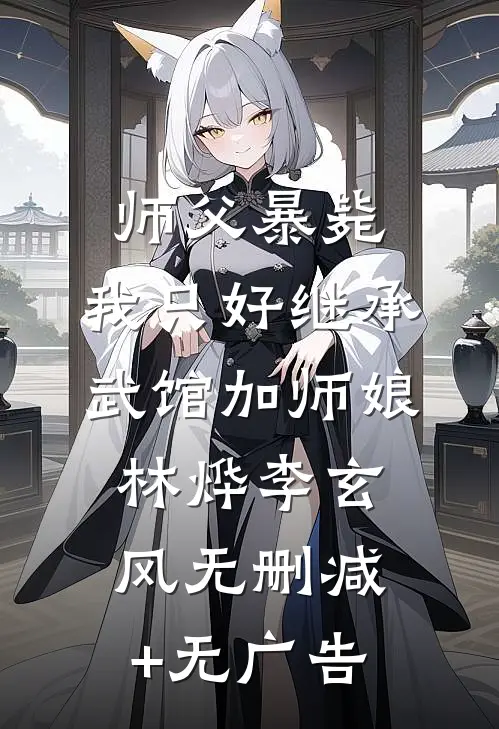 师父暴毙，我只好继承武馆加师娘林烨李玄风无删减+无广告