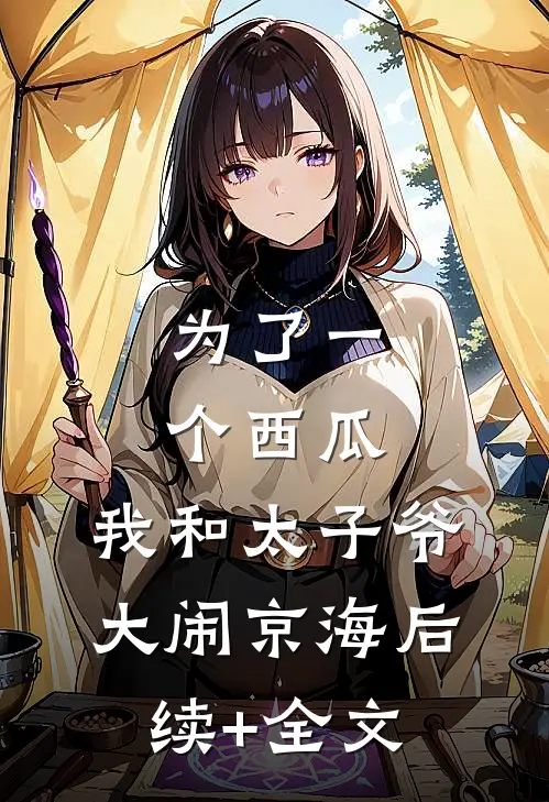 为了一个西瓜，我和太子爷大闹京海后续+全文