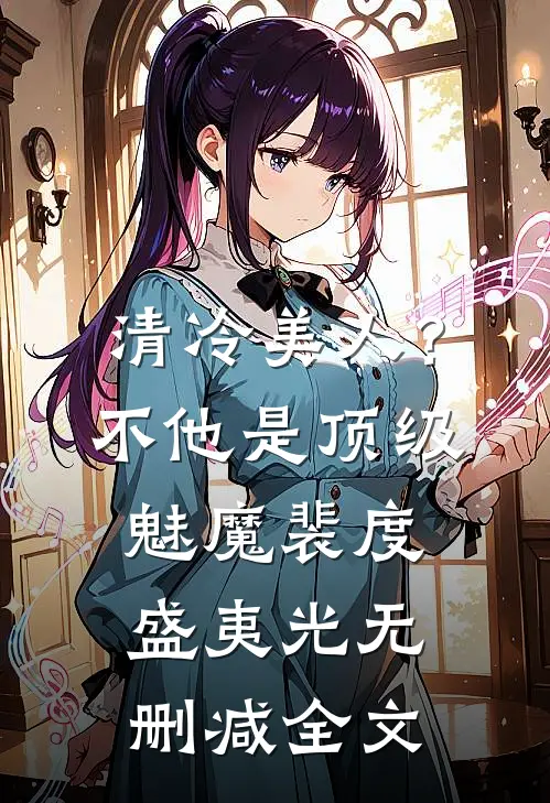 清冷美人？不，他是顶级魅魔裴度盛夷光无删减全文