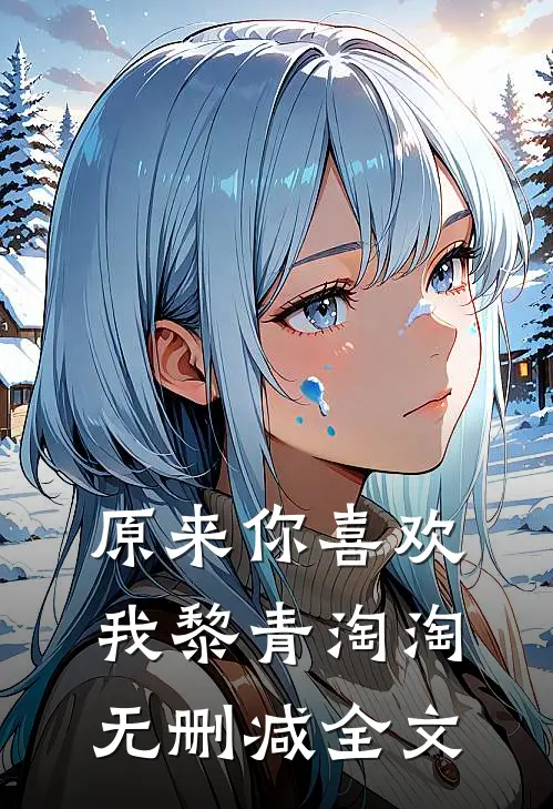 原来你喜欢我黎青淘淘无删减全文