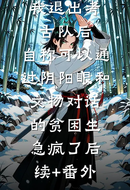 我退出考古队后，自称可以通过阴阳眼和文物对话的贫困生急疯了后续+番外