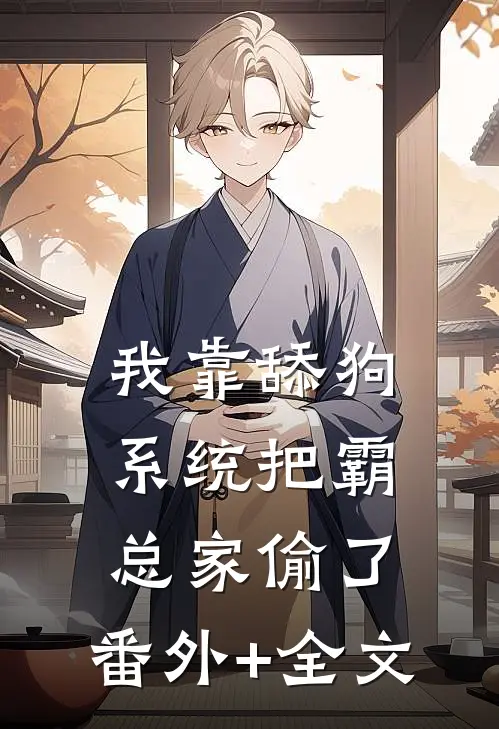 我靠舔狗系统把霸总家偷了:(番外)+(全文)
