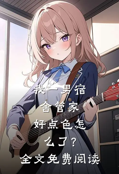 我一男宿舍管家，好点色怎么了？全文免费阅读