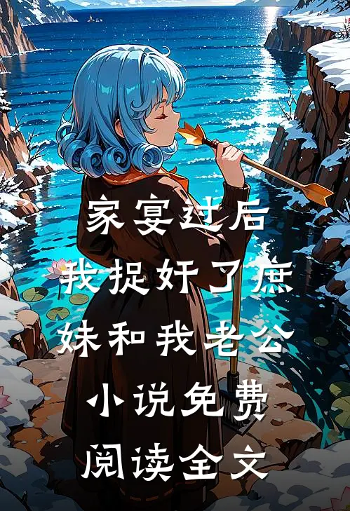家宴过后，我捉奸了庶妹和我老公小说免费阅读全文