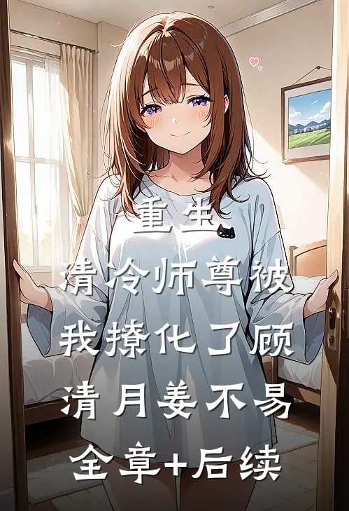 重生：清冷师尊被我撩化了顾清月姜不易全章+后续