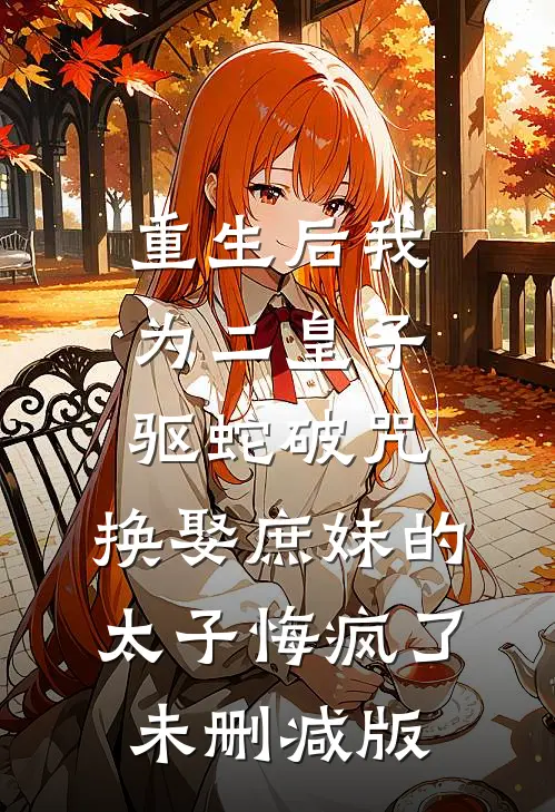 重生后我为二皇子驱蛇破咒，换娶庶妹的太子悔疯了未删减版