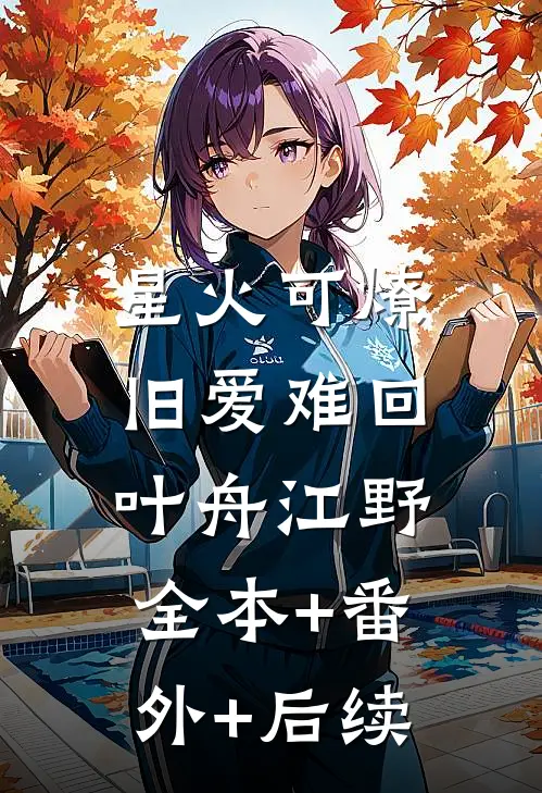 星火可燎，旧爱难回叶舟江野:全本+番外+后续