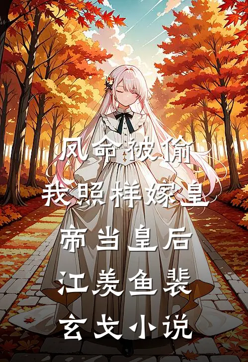 凤命被偷，我照样嫁皇帝当皇后江羡鱼裴玄戈小说