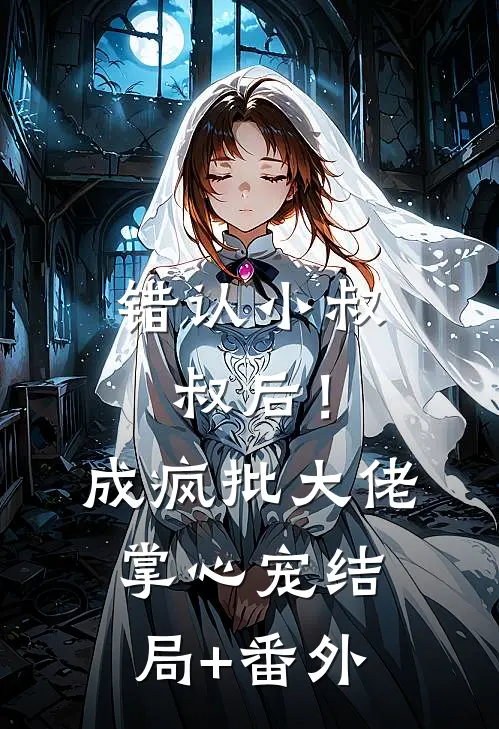 错认小叔叔后！成疯批大佬掌心宠:结局+番外