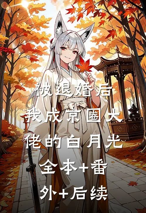 被退婚后，我成京圈大佬的白月光全本+番外+后续