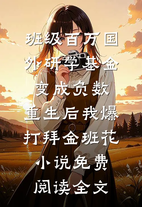 班级百万国外研学基金变成负数，重生后我爆打拜金班花小说免费阅读全文