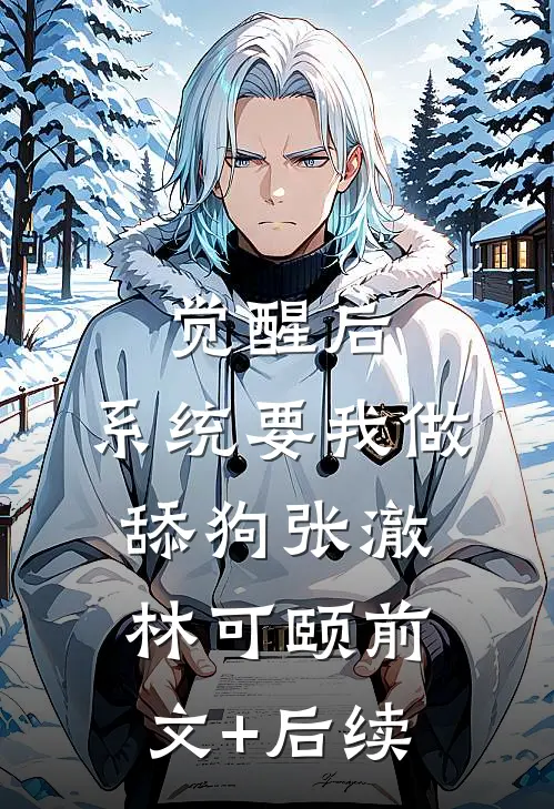 觉醒后，系统要我做舔狗张澈林可颐前文+后续