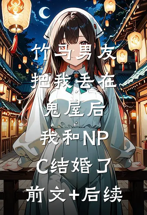 竹马男友把我丢在鬼屋后，我和NPC结婚了:前文+后续
